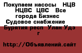 Покупаем насосы   НЦВ, НЦВС, ЦВС - Все города Бизнес » Судовое снабжение   . Бурятия респ.,Улан-Удэ г.